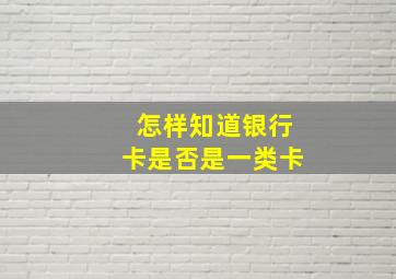 怎样知道银行卡是否是一类卡