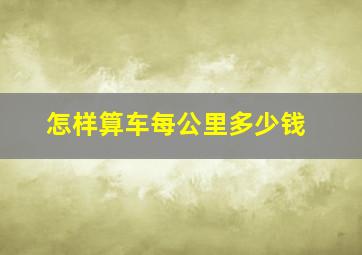 怎样算车每公里多少钱