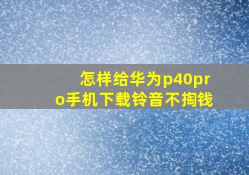 怎样给华为p40pro手机下载铃音不掏钱