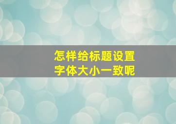 怎样给标题设置字体大小一致呢