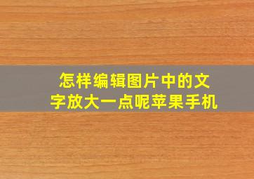 怎样编辑图片中的文字放大一点呢苹果手机