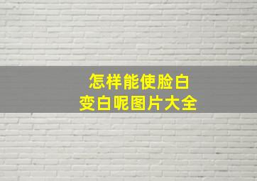 怎样能使脸白变白呢图片大全