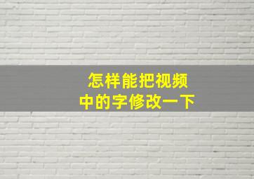 怎样能把视频中的字修改一下