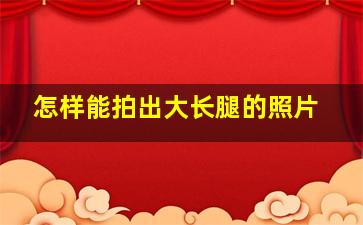 怎样能拍出大长腿的照片