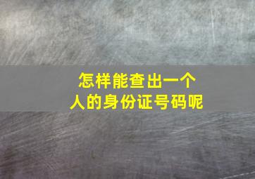 怎样能查出一个人的身份证号码呢