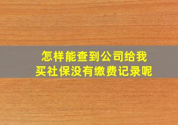 怎样能查到公司给我买社保没有缴费记录呢