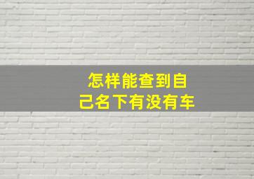 怎样能查到自己名下有没有车