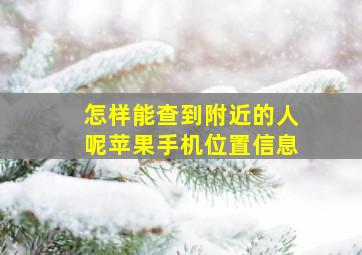 怎样能查到附近的人呢苹果手机位置信息