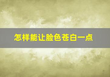 怎样能让脸色苍白一点