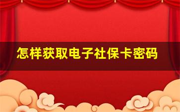 怎样获取电子社保卡密码