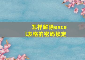 怎样解除excel表格的密码锁定