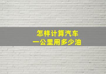 怎样计算汽车一公里用多少油