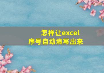 怎样让excel序号自动填写出来