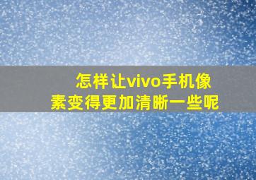 怎样让vivo手机像素变得更加清晰一些呢