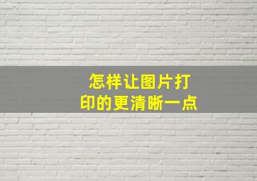 怎样让图片打印的更清晰一点