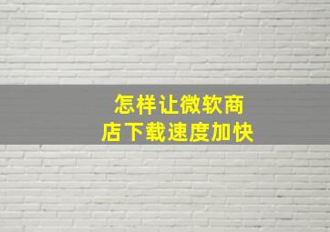 怎样让微软商店下载速度加快