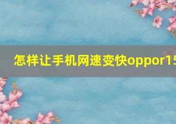 怎样让手机网速变快oppor15