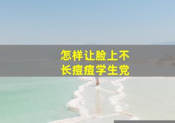 怎样让脸上不长痘痘学生党