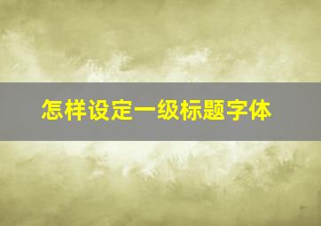 怎样设定一级标题字体