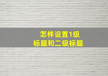 怎样设置1级标题和二级标题