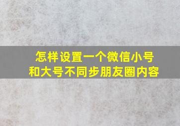 怎样设置一个微信小号和大号不同步朋友圈内容