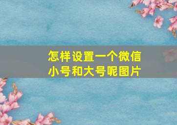 怎样设置一个微信小号和大号呢图片