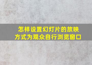 怎样设置幻灯片的放映方式为观众自行浏览窗口