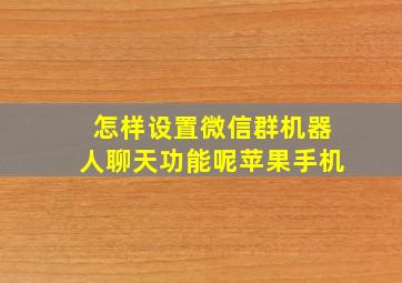 怎样设置微信群机器人聊天功能呢苹果手机