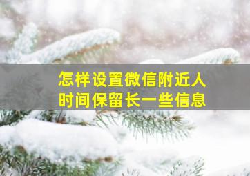 怎样设置微信附近人时间保留长一些信息