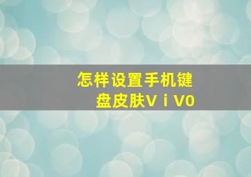 怎样设置手机键盘皮肤VⅰV0