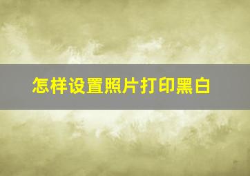 怎样设置照片打印黑白