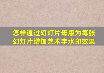 怎样通过幻灯片母版为每张幻灯片增加艺术字水印效果