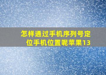 怎样通过手机序列号定位手机位置呢苹果13