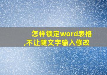 怎样锁定word表格,不让随文字输入修改