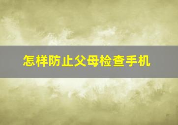 怎样防止父母检查手机