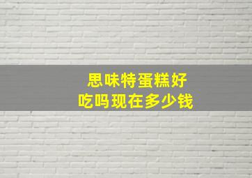 思味特蛋糕好吃吗现在多少钱