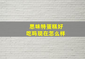 思味特蛋糕好吃吗现在怎么样