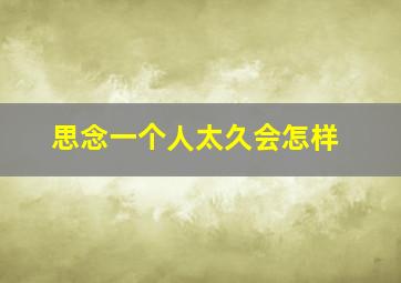 思念一个人太久会怎样