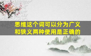 思维这个词可以分为广义和狭义两种使用是正确的