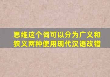 思维这个词可以分为广义和狭义两种使用现代汉语改错