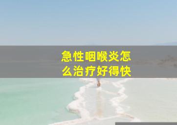 急性咽喉炎怎么治疗好得快