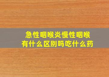 急性咽喉炎慢性咽喉有什么区别吗吃什么药