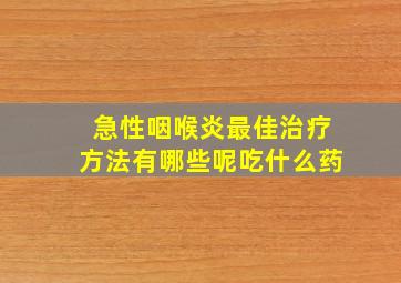 急性咽喉炎最佳治疗方法有哪些呢吃什么药