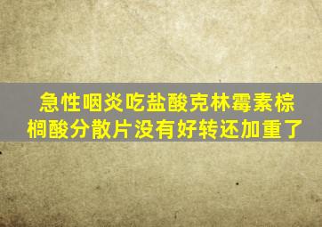 急性咽炎吃盐酸克林霉素棕榈酸分散片没有好转还加重了