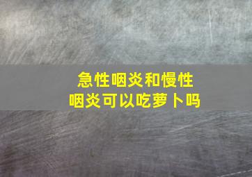 急性咽炎和慢性咽炎可以吃萝卜吗