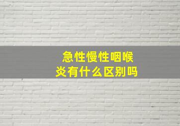 急性慢性咽喉炎有什么区别吗