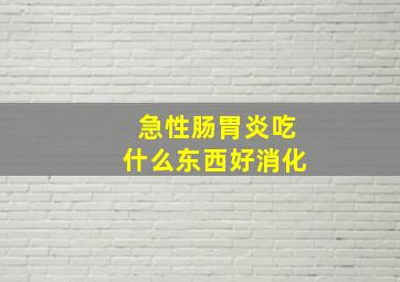 急性肠胃炎吃什么东西好消化