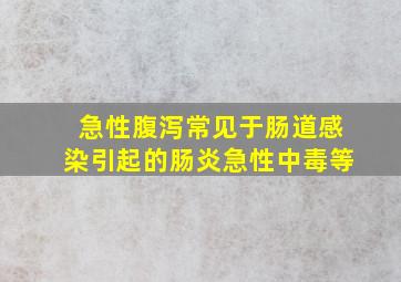 急性腹泻常见于肠道感染引起的肠炎急性中毒等