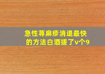 急性荨麻疹消退最快的方法白酒搓了v个9