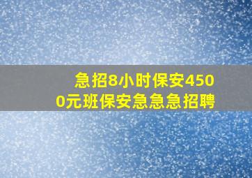 急招8小时保安4500元班保安急急急招聘